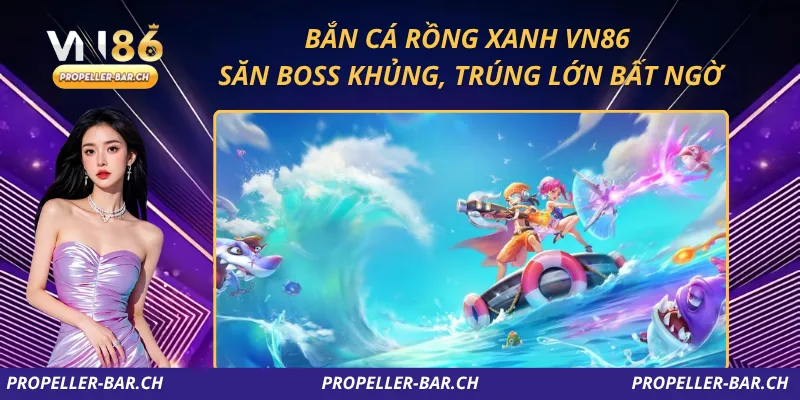 Bắn Cá Rồng Xanh VN86 – Săn Boss Khủng, Trúng Lớn Bất Ngờ