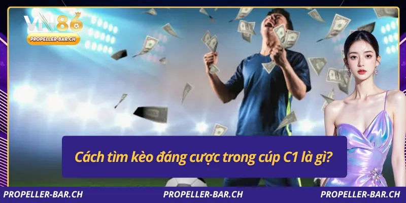 Cách tìm kèo đáng cược trong cúp C1 là gì?