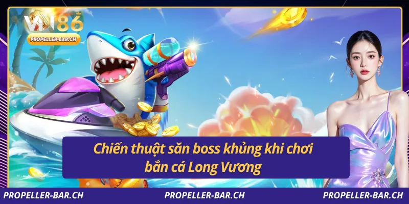 Chiến thuật săn boss khủng khi chơi bắn cá Long Vương 
