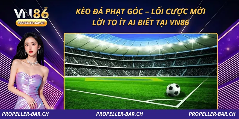 Kèo Đá Phạt Góc – Lối Cược Mới, Lời To Ít Ai Biết Tại VN86